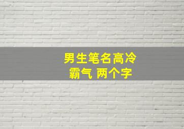 男生笔名高冷 霸气 两个字